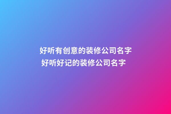 好听有创意的装修公司名字 好听好记的装修公司名字-第1张-公司起名-玄机派